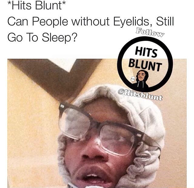 *Hits Blunt* Can People without Eyelids Still Go To Sleep? ยช ' )