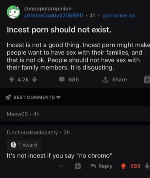 Disgusting Incest Porn - Hfunpopularopinion 2069911 grenadine ad Incest porn should not exist. Incest  is not a good thing. Incest porn might make people want to have sex with  their families, and that is not ok. People should not have sex with their  family members. It is disgus