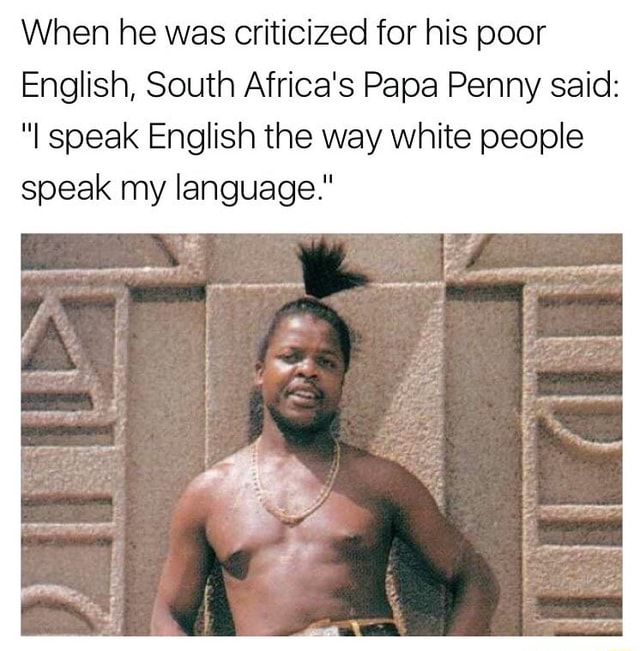 When He Was Criticized For His Poor English South Africa S Papa Penny Said I Speak English The Way White People Speak My Language