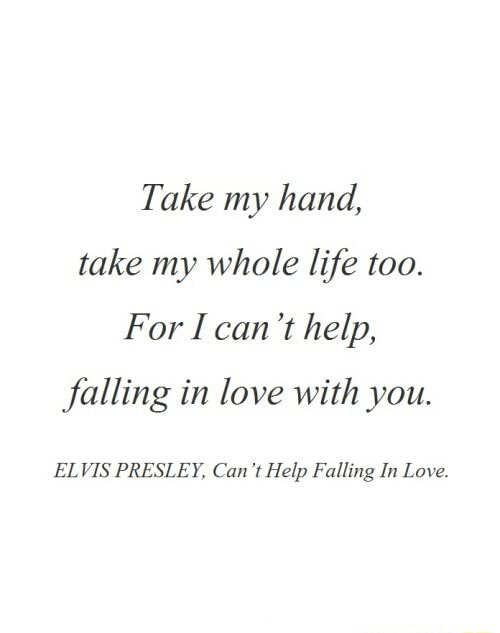 T Ake My Hand Take My Whole Life Too For I Can I Help Falling In Love With You El Vis Presley Can Help Falling In Love Ifunny