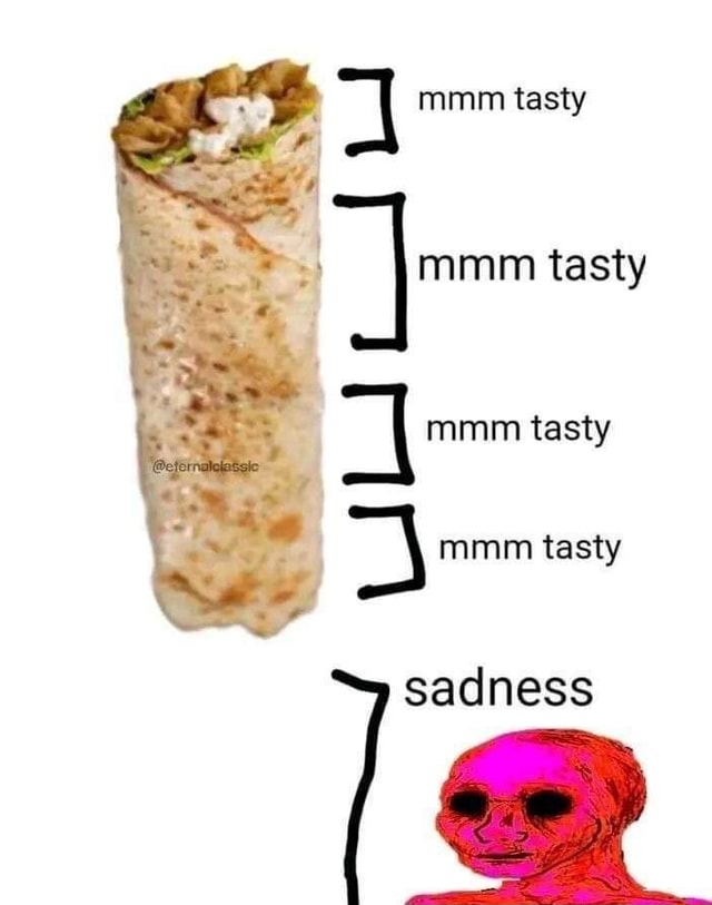 Mmm Tasty Tasty Mmm Tasty Mmm Tasty Sadness Ifunny