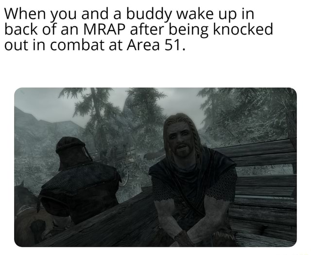 When you and a buddy wake up in back of an MRAP after being knocked out ...