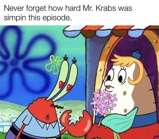 Never forget how hard Mr. Krabs was simpin this episode. - )