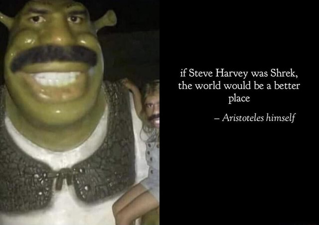 If Steve Harvey Was Shrek The World Would Be A Better Place Aristoteles Himself Ifunny