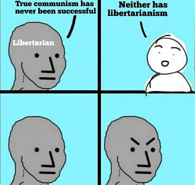 True communism has Neither has never been successfulf libertarianism ...