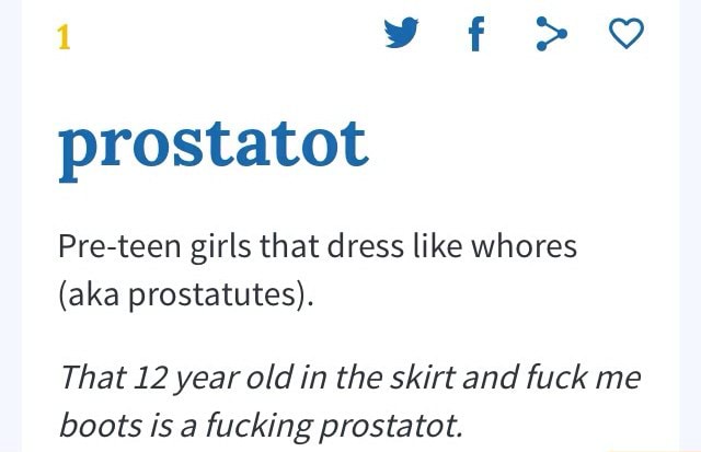 Prostatot Pre-teen girls that dress like whores (aka prostatutes). That 12 year old in the skirt and fuck me boots is a fucking prosta tot. - ) 