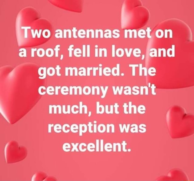 Two antennas met on a roof, fell in love, /and 4 got married. The ceremony wasn't much, but the