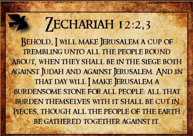 Zechariah Behold, I Will Make Jerusalem A Cup Of Trembling Unto All The  People Round About, When They Shall Be In The Siege Both Against Judah And  Against Jerusalem. And In That