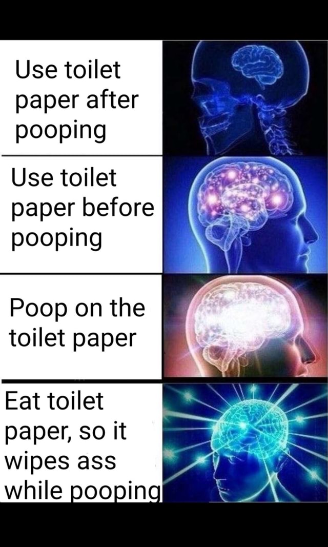 Use toilet paper after pooping Use toilet paper before pooping Poop on