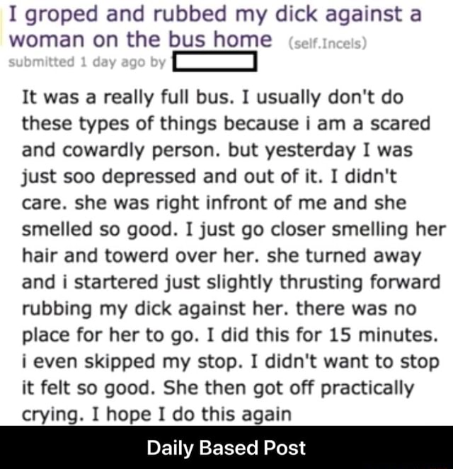 I Groped And Rubbed My Dick Against A Woman On The Bus Home It Was A Really Full Bus I Usually 8218