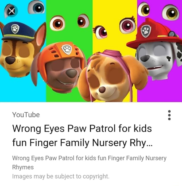 YouTube Wrong Eyes Paw Patrol for fun Finger Family Nursery Rhy... Wrong Eyes Paw Patrol for kids fun Finger Family Nursery Rhymes Images subject to copyright. - )