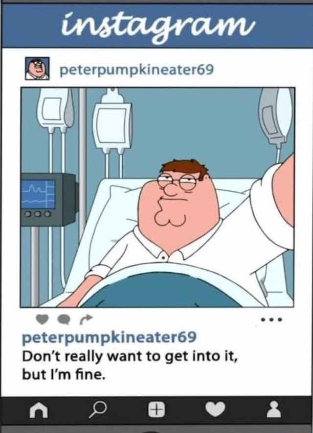 Peterpumpkineater69 Don't really want to get into it, but I'm fine. - )