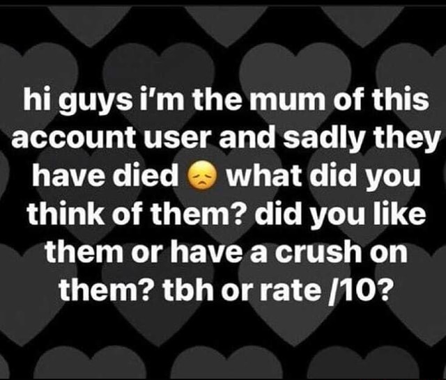 Hi Guys I M The Mum Of This Account User And Sadly They Have Died What Did You Think Of Them Did You Like Them Or Have A Crush On Them Tbh Or