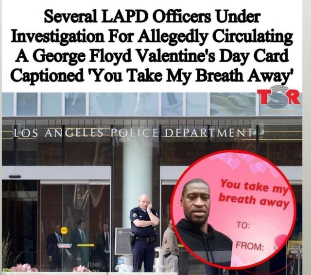 several lapd officers under investigation for allegedly circulating a george floyd valentine s day card captioned you take my breath away from
