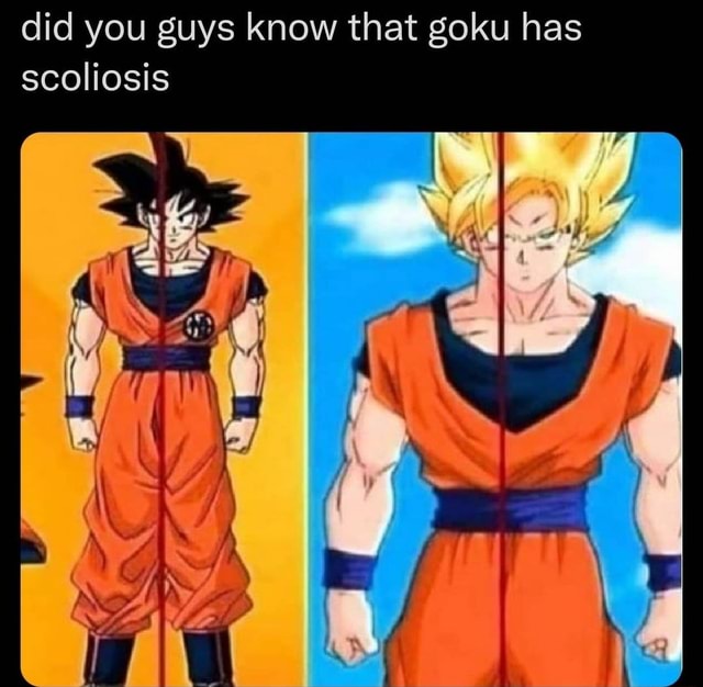 Did you guys know that goku has scoliosis - iFunny