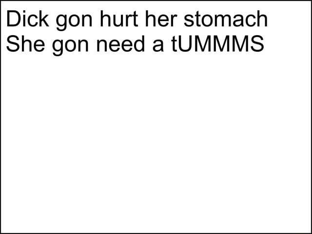 Dick gon hurt her stomach She gon need a tUMMMS - iFunny