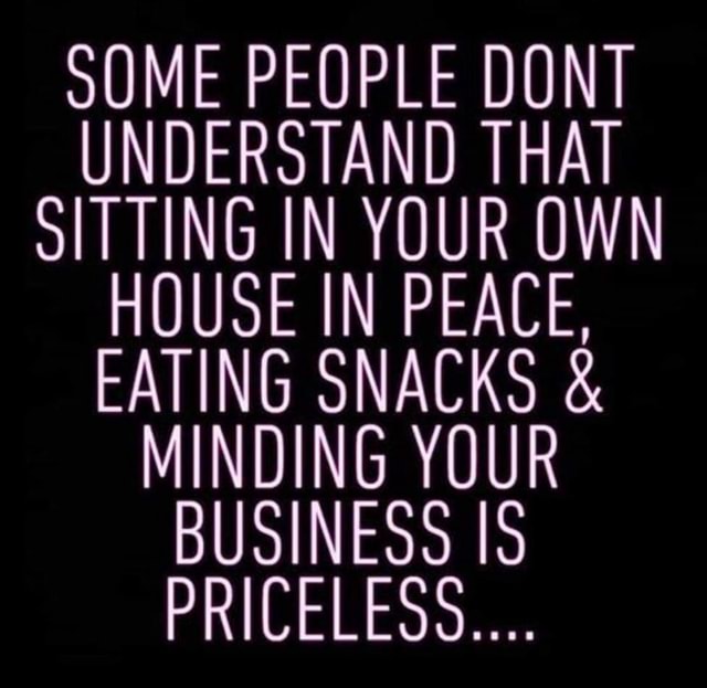 SOME PEOPLE DONT UNDERSTAND THAT SITTING IN YOUR OWN HOUSE IN PEACE ...