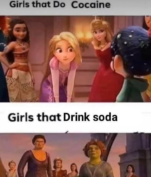 Girls that Do Cocaine Girls that Drink soda - iFunny