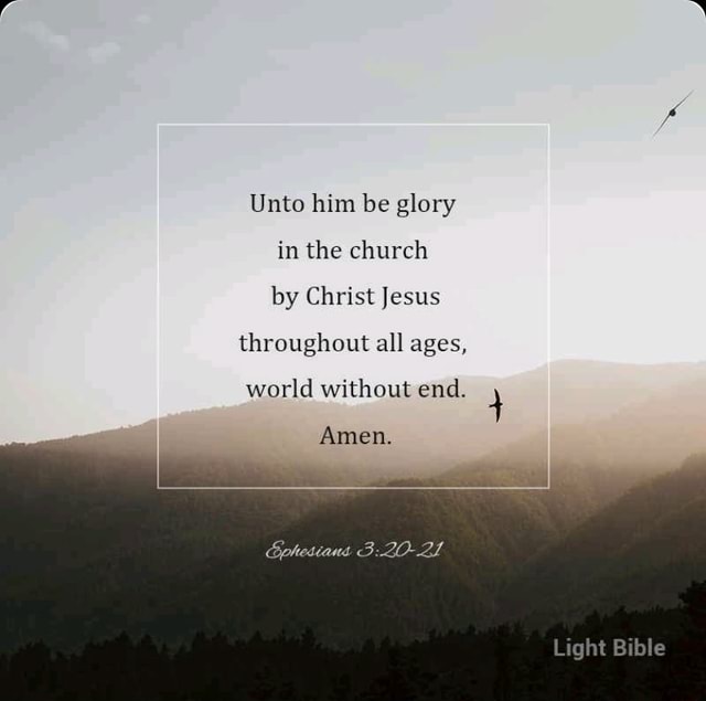 Unto him be glory in the church by Christ Jesus throughout all ages ...