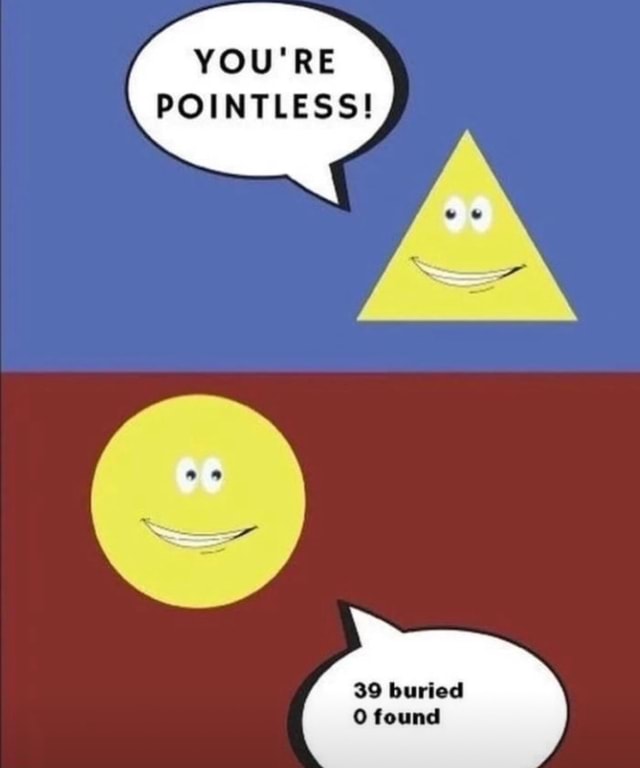 YOU'RE POINTLESS! 39 buried 0 found - iFunny