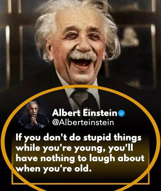 Hahahahahahahahahahahahaha ur stupid like really stupid - Laughing Albert  Einstein
