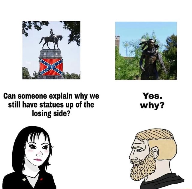 Can someone explain why we Yes. still have statues up of the why