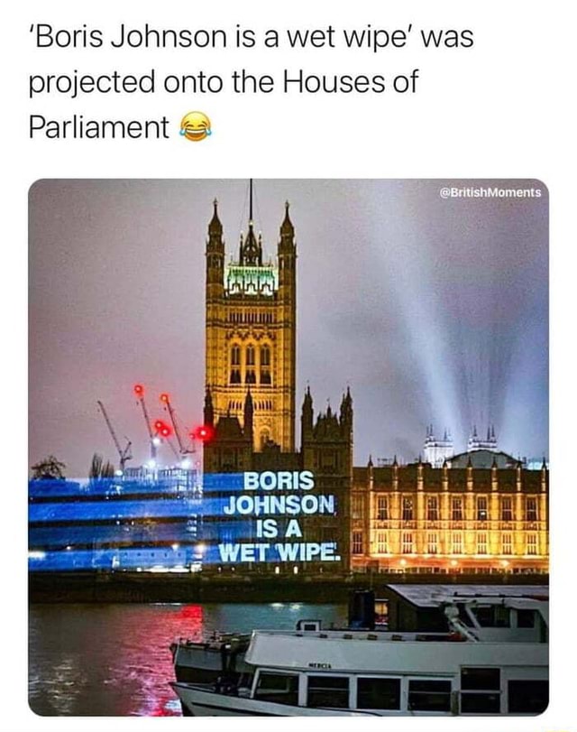 Boris Johnson Is A Wet Wipe Was Projected Onto The Houses Of Parliament Boris Ifunny