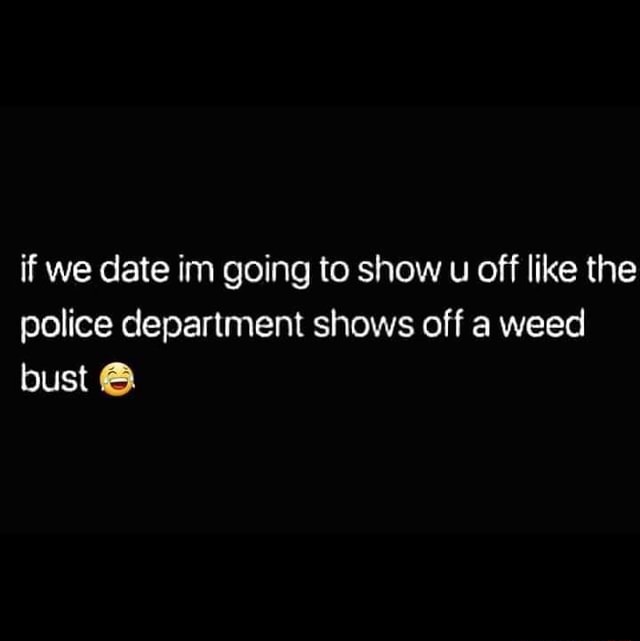 If we date im going to show u off like the police department shows off ...