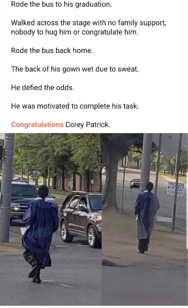 Rode the bus to his graduation. Walked across the stage with no family ...