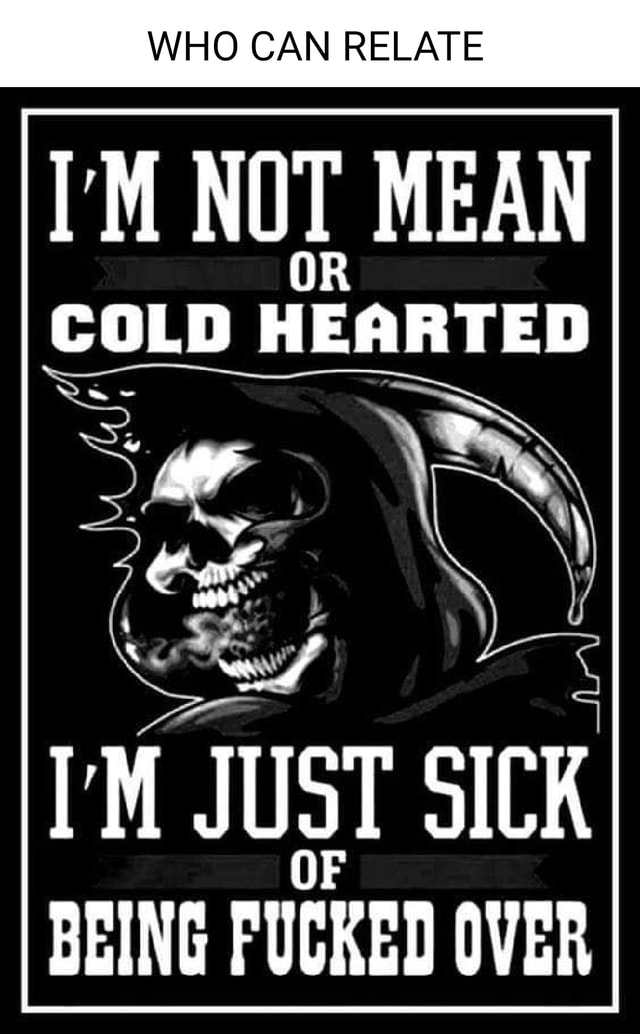 who-can-relate-i-m-not-mean-cold-hearted-i-m-just-sick-being-fucked