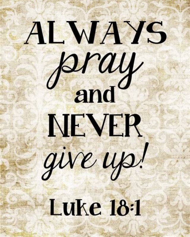 ALWAYS pray and NEVER give Ups Luke 1861 - iFunny