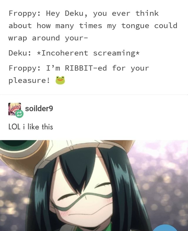 Froppy Hey Deku You Ever Think About How Many Times My Tongue Could Wrap Around Your Deku Incoherent Screaming Froppy I M Ribbit Ed For Your Pleasure Soilder9