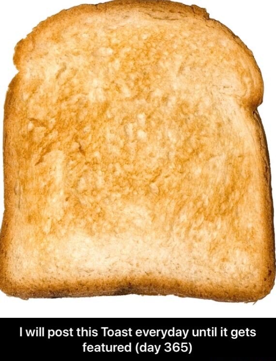 IwiII post this Toast everyday until it gets featured (day 365) I