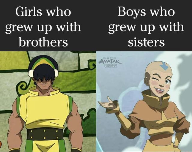 Girls who Boys who grew up with grew up with brothers sisters - iFunny