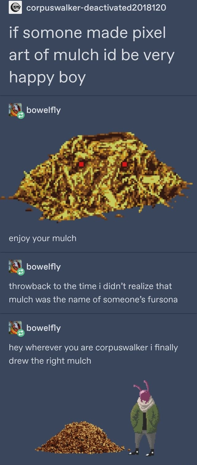 Corpuswalkerdeactivated2018120 if somone made pixel art of mulch id oe