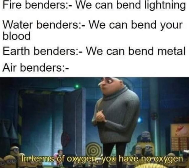 Fire benders We can bend lightning Water benders We can bend your