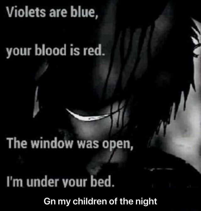 Violets are blue, your blood is red. The window was open, I'm under