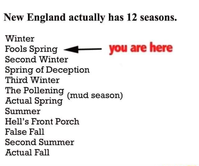 New England actually has 12 seasons. Winter Fools Spring you are here ...