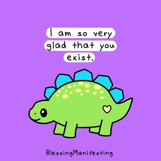 Am so very glad that you exist. BlessingManifesting - iFunny