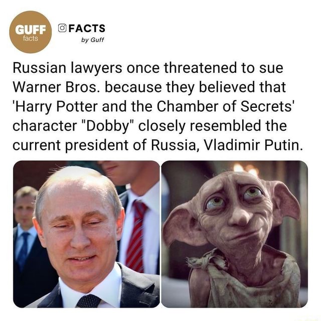 FACTS by Guff Russian lawyers once threatened to sue Warner Bros. because  they believed that 'Harry Potter and the Chamber of Secrets' character  Dobby closely resembled the current president of Russia, Vladimir