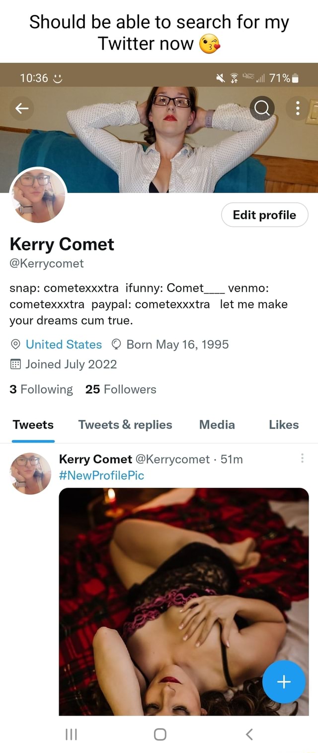 Should be able to search for my Twitter now ll Edit profile Kerry Comet  @Kerrycomet snap: cometexxxtra ifunny: Comet venmo: cometexxxtra paypal:  cometexxxtra let me make your dreams cum true. United States