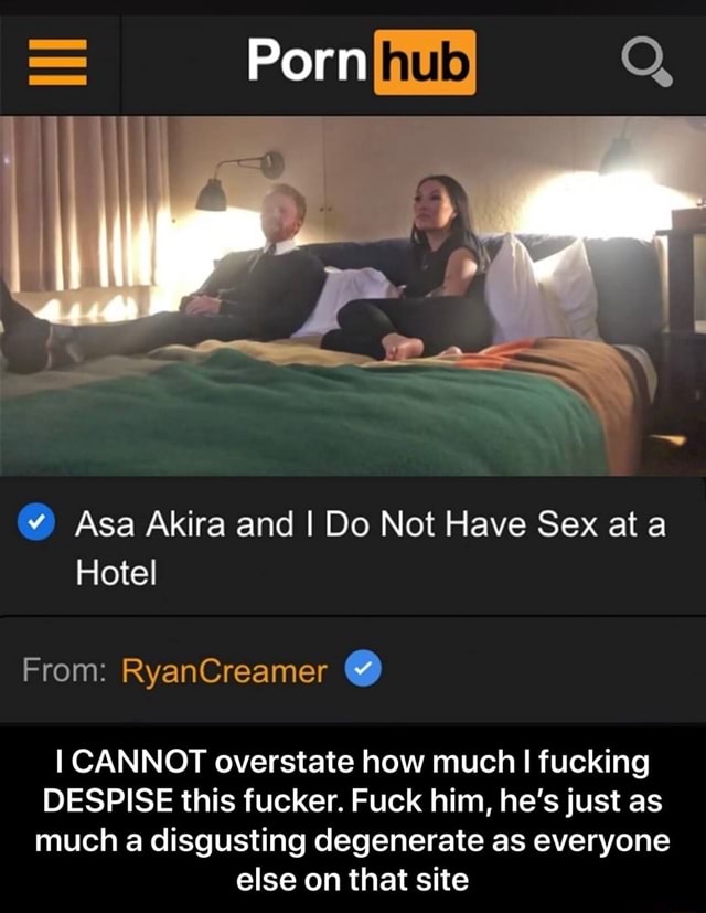 Asa Akira Fucked In The Ass - Asa Akira and I Do Not Have Sex at a Hotel From: RyanCreamer . I CANNOT  overstate how much I fucking DESPISE this fucker. Fuck him, he'sjust as  much a disgusting