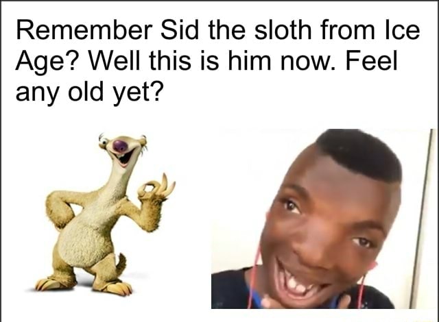 Remember Sid The Sloth From Ice Age Well This Is Him Now Feel Any Old Yet
