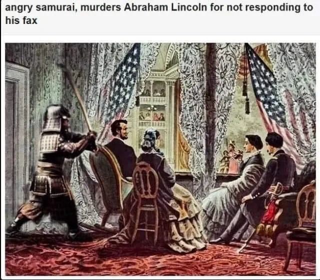 Angry samurai, murders Abraham Lincoln for not responding to his fax