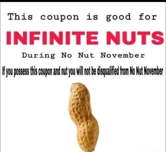 This coupon is good for INFINITE NUTS During No Nut November you posses