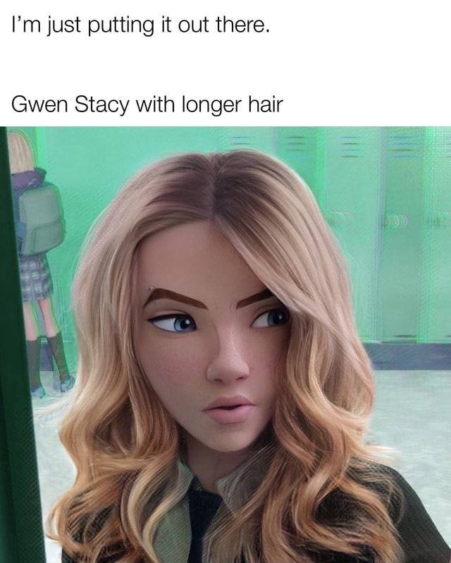 I'm just putting it out there. Gwen Stacy with longer hair - iFunny