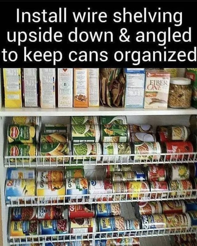 Install wire shelving upside down & angled to keep cans organized ON aw