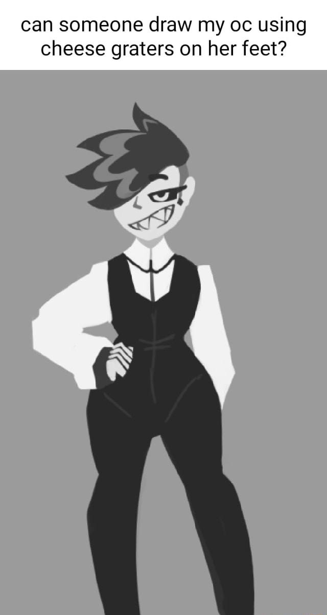 Can someone draw my oc using cheese graters on her feet? iFunny
