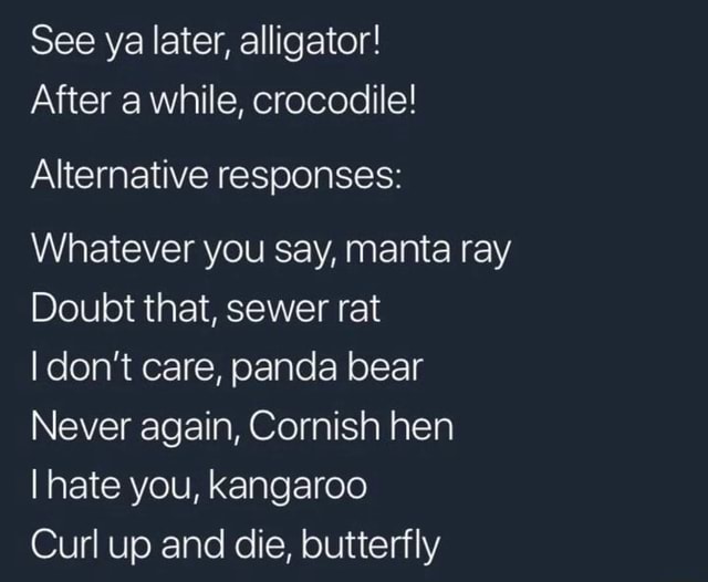 See Ya Later Alligator After A While Crocodile Alternative Responses Whatever You Say Manta Ray Doubt That Sewer Rat Idon T Care Panda Bear Never Again Cornish Hen I Hate Kangaroo Curl Up