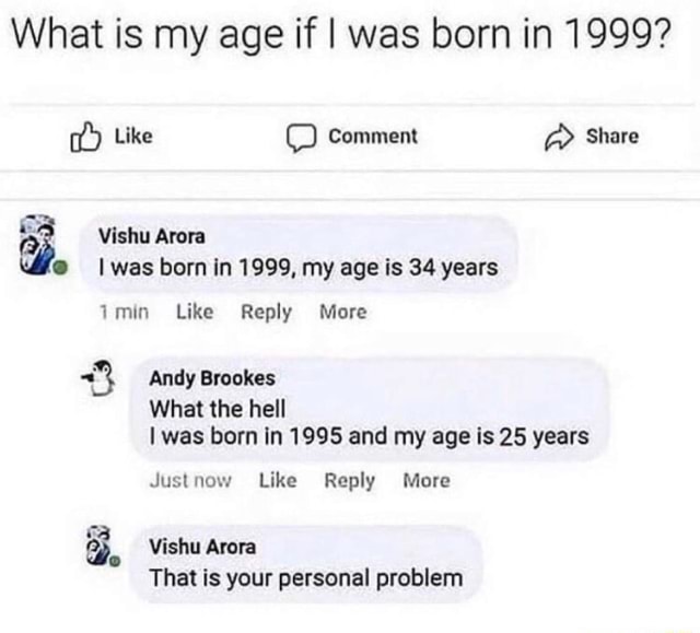 What is my age if I was born in 1999? my age years What the hell I was ...